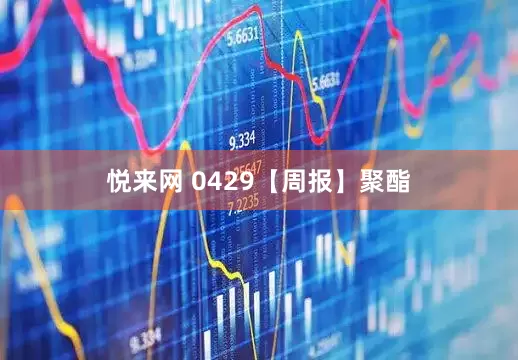 悦来网 0429【周报】聚酯
