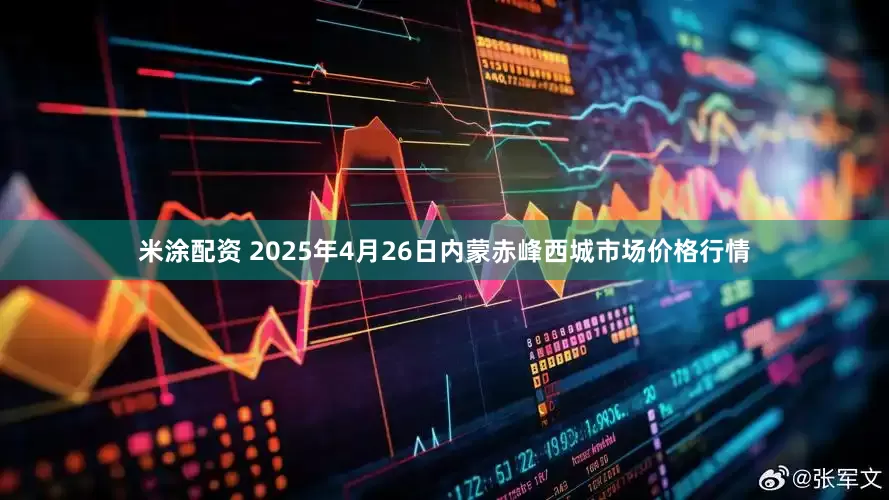 米涂配资 2025年4月26日内蒙赤峰西城市场价格行情