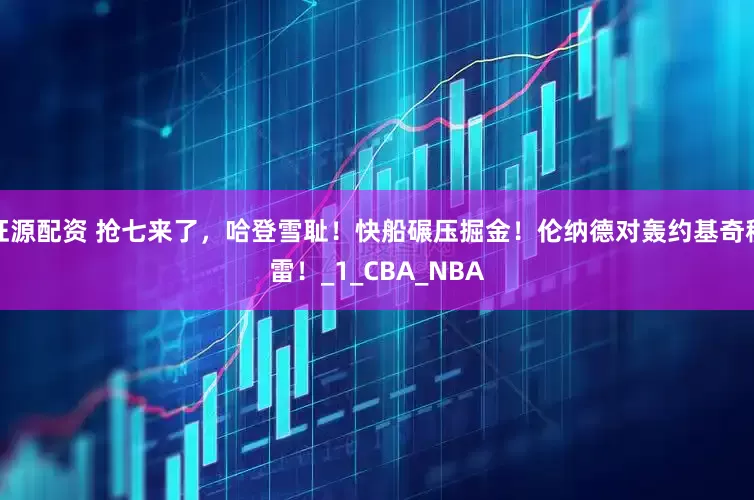 旺源配资 抢七来了，哈登雪耻！快船碾压掘金！伦纳德对轰约基奇穆雷！_1_CBA_NBA