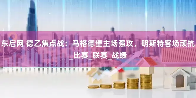 东启网 德乙焦点战：马格德堡主场强攻，明斯特客场顽抗_比赛_联赛_战绩