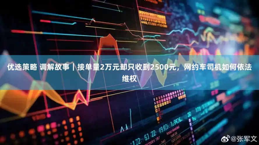 优选策略 调解故事｜接单量2万元却只收到2500元，网约车司机如何依法维权