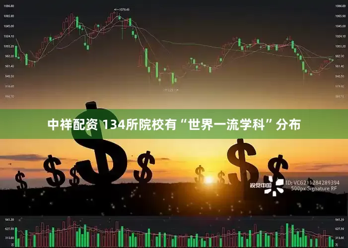 中祥配资 134所院校有“世界一流学科”分布