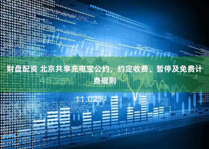 财盘配资 北京共享充电宝公约，约定收费、暂停及免费计费规则