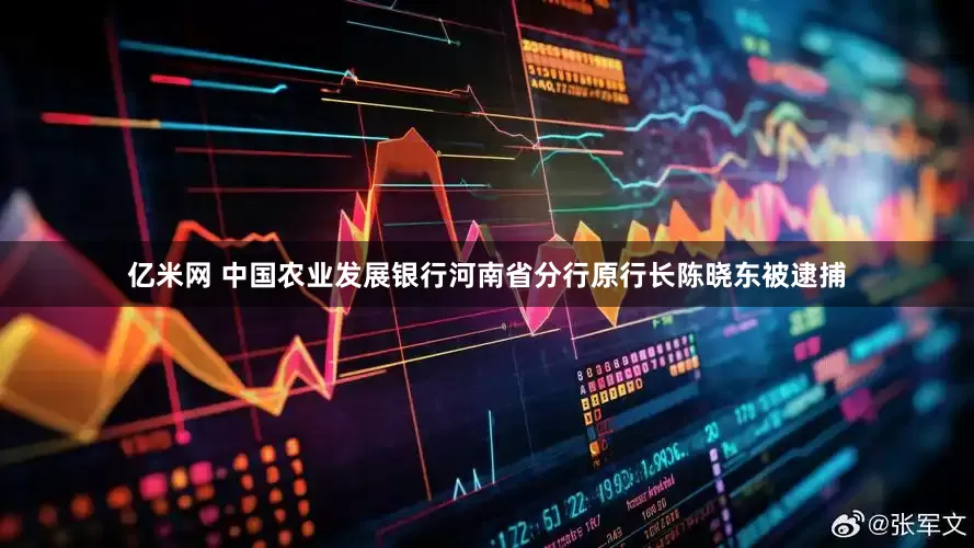 亿米网 中国农业发展银行河南省分行原行长陈晓东被逮捕