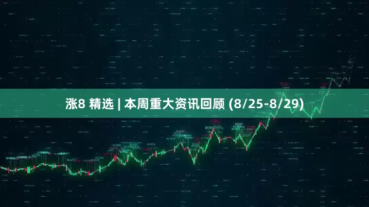 涨8 精选 | 本周重大资讯回顾 (8/25-8/29)
