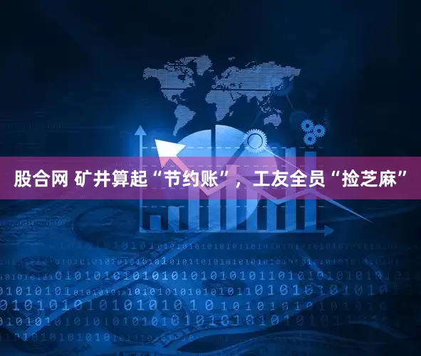 股合网 矿井算起“节约账”，工友全员“捡芝麻”