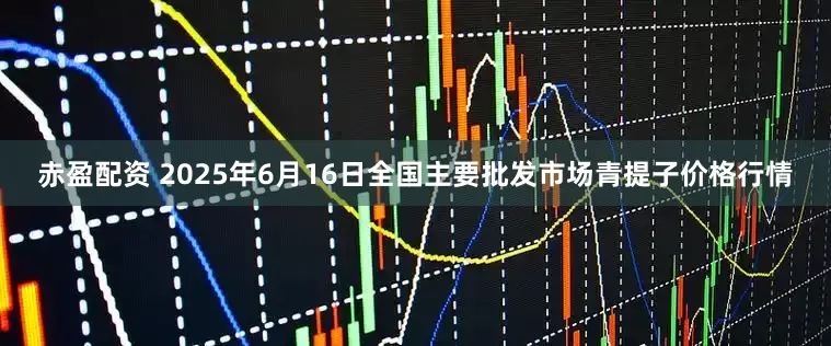 赤盈配资 2025年6月16日全国主要批发市场青提子价格行情